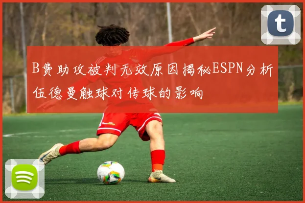 B费助攻被判无效原因揭秘ESPN分析伍德曼触球对传球的影响