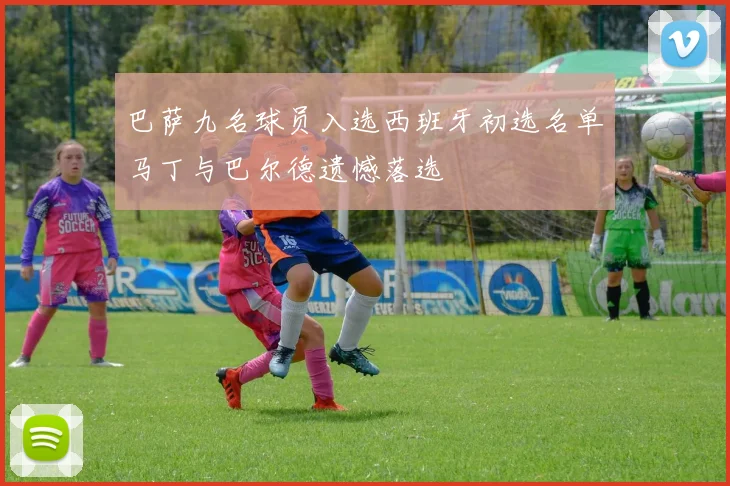 巴萨九名球员入选西班牙初选名单马丁与巴尔德遗憾落选