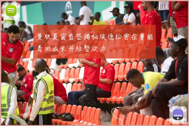 曼联夏窗首签揭秘埃德松曾在鲁能青训成长并短暂效力
