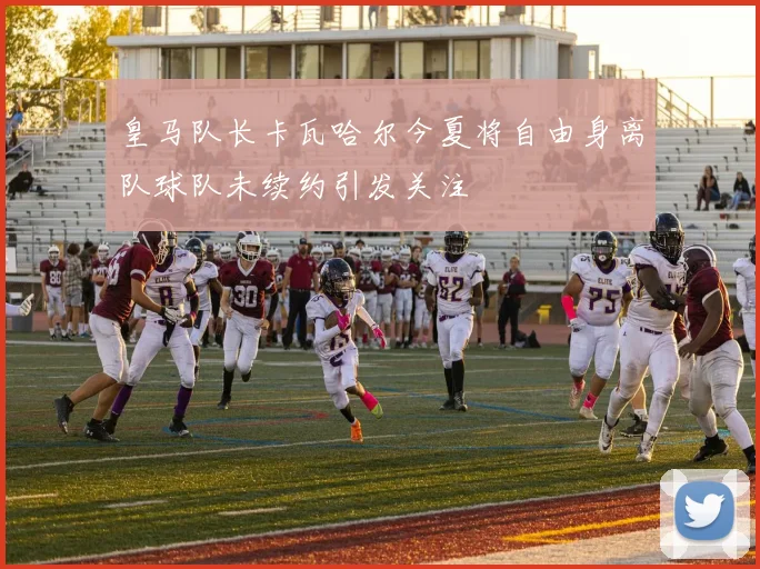皇马队长卡瓦哈尔今夏将自由身离队球队未续约引发关注