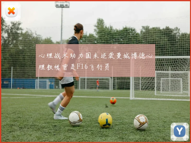 心理战术助力国米逆袭曼城博德心理教练曾是F16飞行员