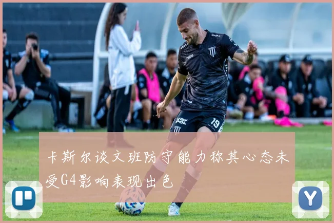 卡斯尔谈文班防守能力称其心态未受G4影响表现出色
