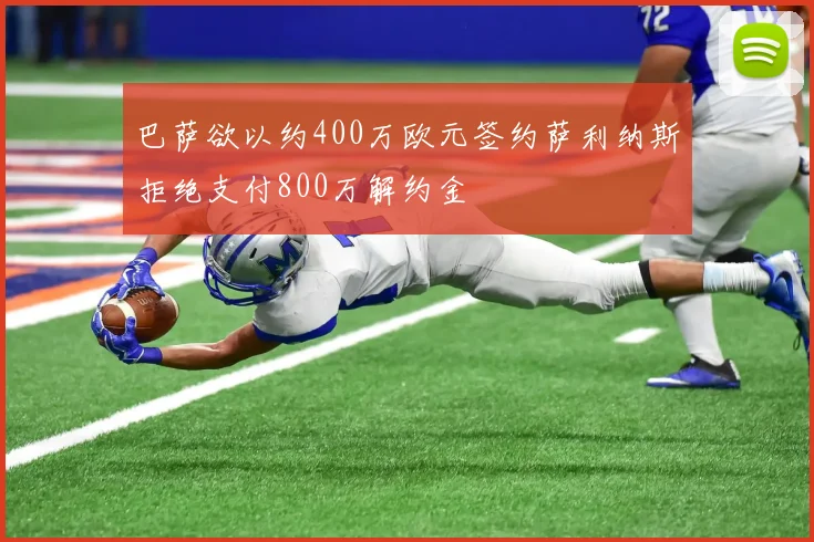 巴萨欲以约400万欧元签约萨利纳斯拒绝支付800万解约金